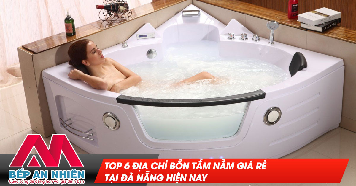 Top 6 địa chỉ bồn tắm nằm giá rẻ tại Đà Nẵng hiện nay