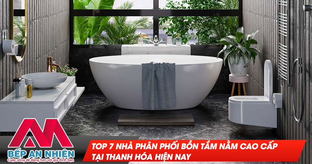 Top 7 nhà phân phối bồn tắm nằm cao cấp tại Thanh Hóa hiện nay