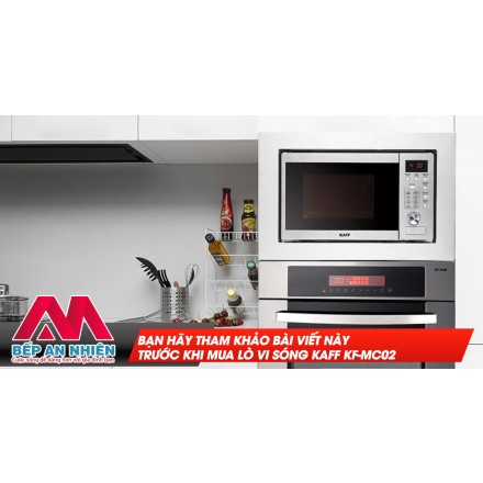 Bạn hãy tham khảo bài viết này trước khi mua lò vi sóng Kaff KF-MC02