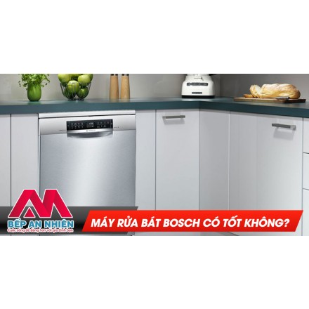 Máy rửa bát Bosch có tốt không?