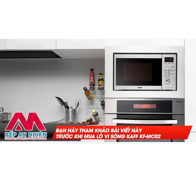 Bạn hãy tham khảo bài viết này trước khi mua lò vi sóng Kaff KF-MC02