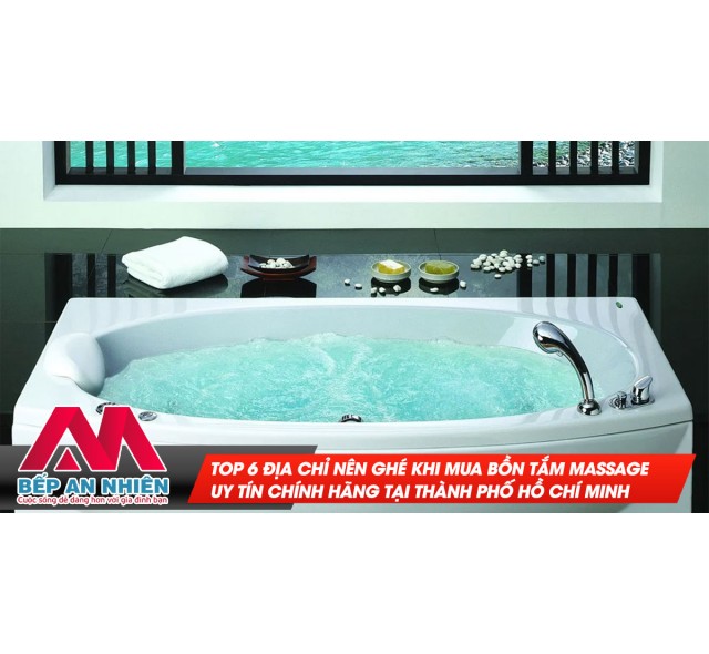 Top 6 Địa Chỉ Nên Ghé Khi Mua Bồn Tắm Massage Uy Tín Chính Hãng Tại Thành Phố Hồ Chí Minh