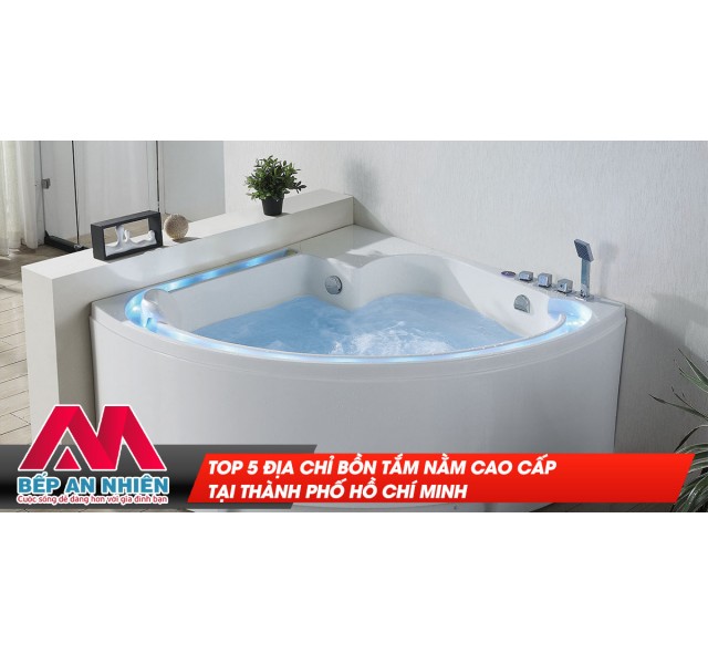 Top 5 địa chỉ bồn tắm nằm cao cấp tại TP Hồ Chí Minh